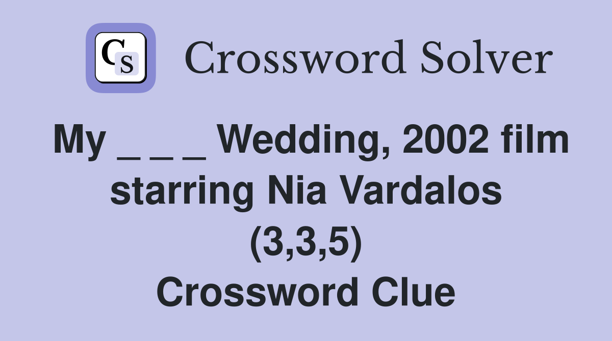 My _ _ _ Wedding, 2002 film starring Nia Vardalos (3,3,5) Crossword